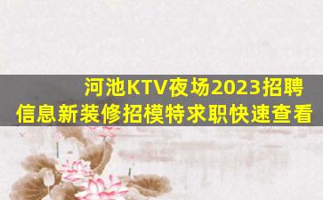 河池KTV夜场2023招聘信息新装修招模特求职快速查看